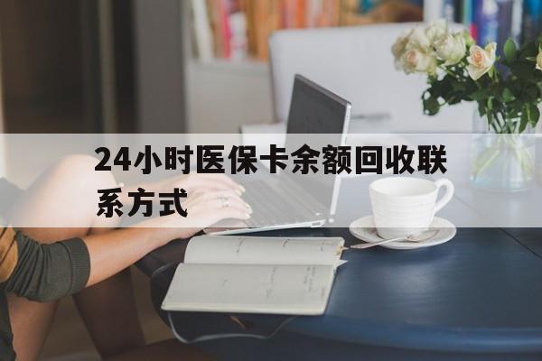 丽水24小时医保卡余额回收联系方式(医保卡回收电话)