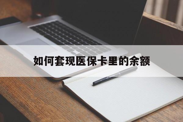 丽水如何套现医保卡里的余额(医保怎么能套现)