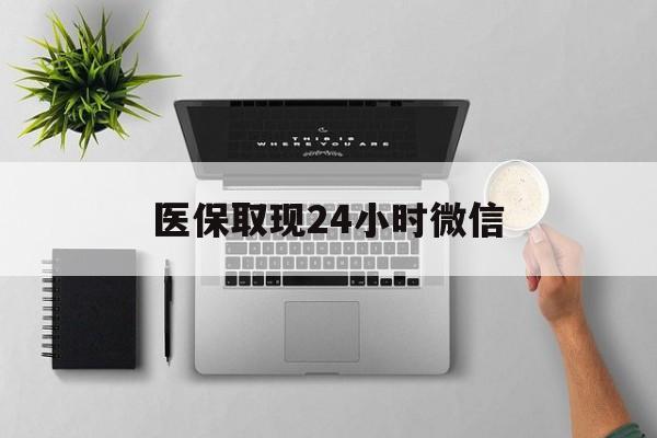 丽水医保取现24小时微信(医保取现24小时微信300块钱)