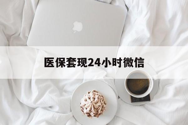 丽水医保套现24小时微信(医保卡提取现金到微信)