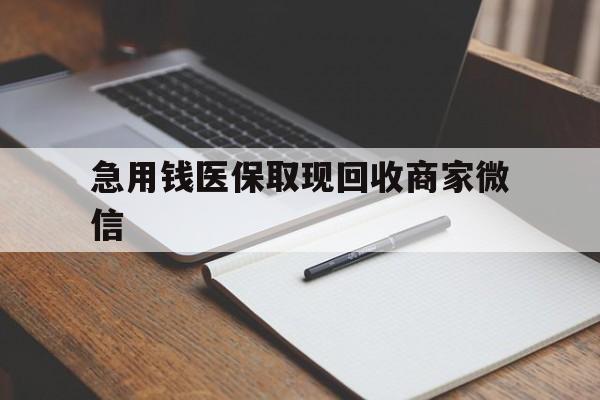 丽水急用钱医保取现回收商家微信(回收微信秒结账平台)