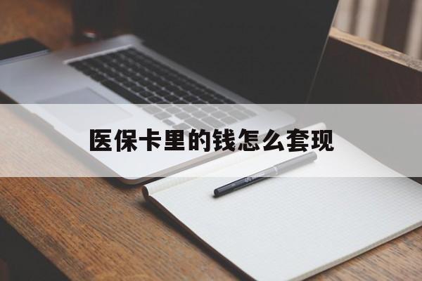 丽水医保卡里的钱怎么套现(医保卡里的钱怎么套现到银行卡)