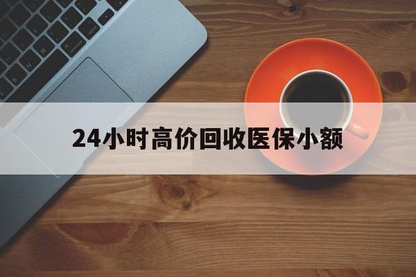 丽水24小时高价回收医保小额(求一个套医保卡的黄牛)