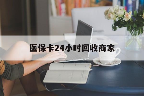 丽水医保卡24小时回收商家(高价回收医保卡联系方式)