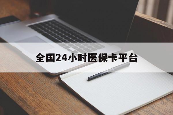 丽水全国24小时医保卡平台(24小时医疗保障)