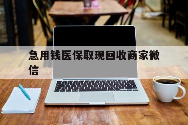 丽水急用钱医保取现回收商家微信(私人回收微信联系方式)